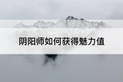 阴阳师如何获得魅力值