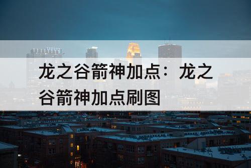 龙之谷箭神加点：龙之谷箭神加点刷图