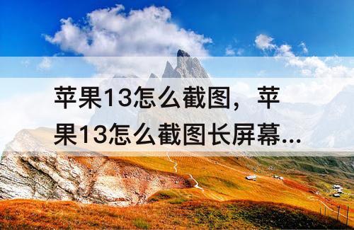 苹果13怎么截图，苹果13怎么截图长屏幕截图微信