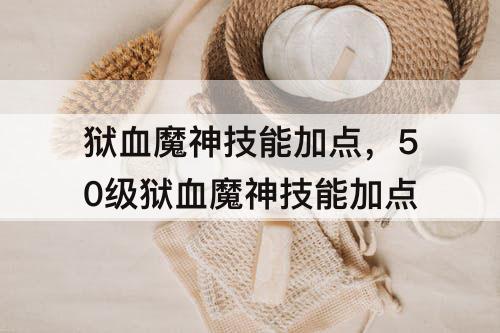 狱血魔神技能加点，50级狱血魔神技能加点