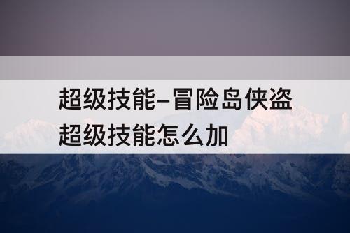 超级技能-冒险岛侠盗超级技能怎么加