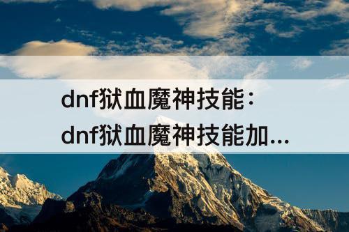 dnf狱血魔神技能：dnf狱血魔神技能加点