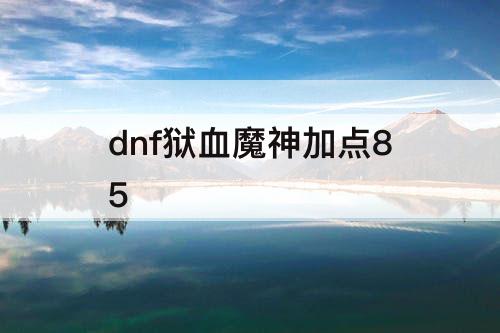 dnf狱血魔神加点85
