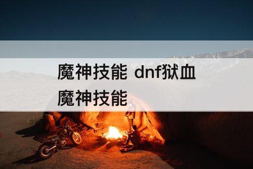 魔神技能 dnf狱血魔神技能