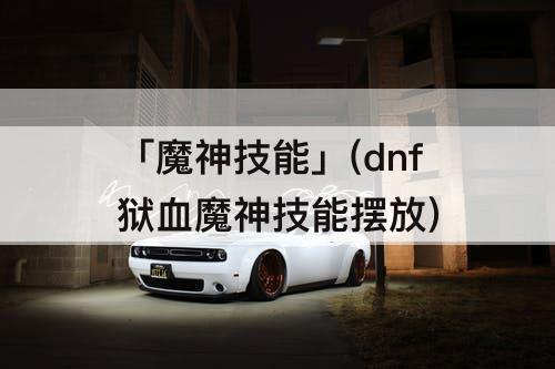 「魔神技能」(dnf狱血魔神技能摆放)