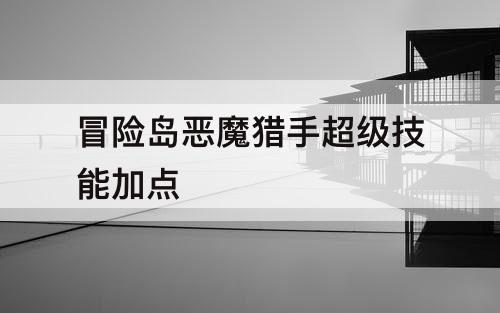冒险岛恶魔猎手超级技能加点