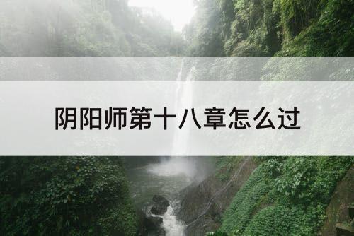 阴阳师第十八章怎么过