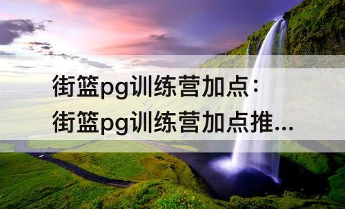 街篮pg训练营加点：街篮pg训练营加点推荐