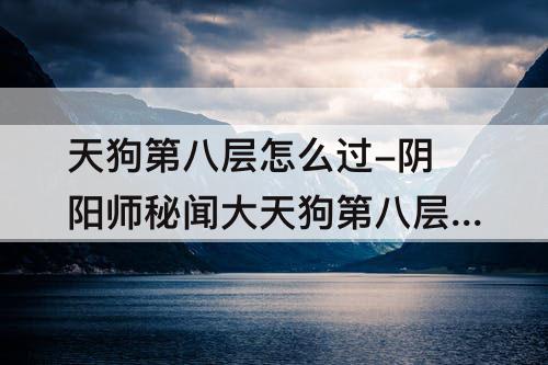 天狗第八层怎么过-阴阳师秘闻大天狗第八层怎么过