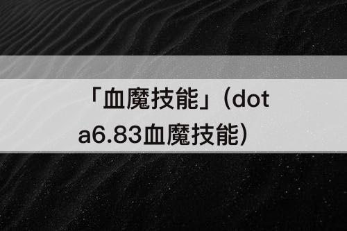 「血魔技能」(dota6.83血魔技能)