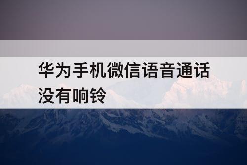 华为手机微信语音通话没有响铃