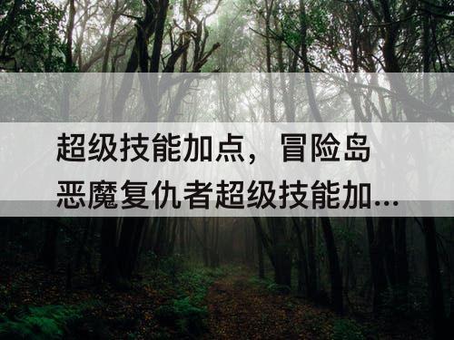 超级技能加点，冒险岛恶魔复仇者超级技能加点
