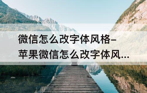 微信怎么改字体风格-苹果微信怎么改字体风格