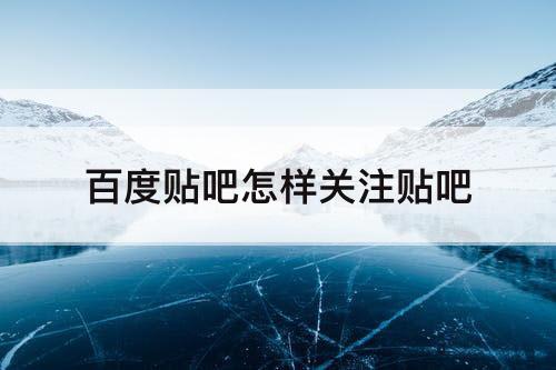 百度贴吧怎样关注贴吧