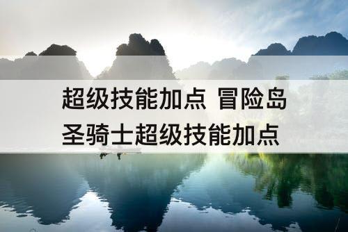 超级技能加点 冒险岛圣骑士超级技能加点