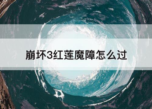 崩坏3红莲魔障怎么过