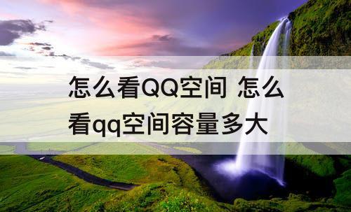 怎么看QQ空间 怎么看qq空间容量多大