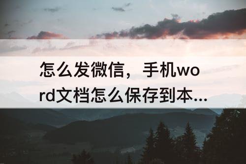 怎么发微信，手机word文档怎么保存到本地怎么发微信