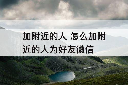 加附近的人 怎么加附近的人为好友微信