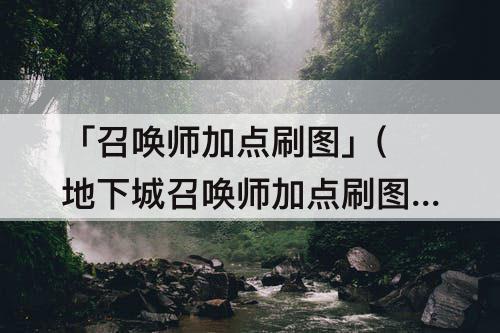 「召唤师加点刷图」(地下城召唤师加点刷图)