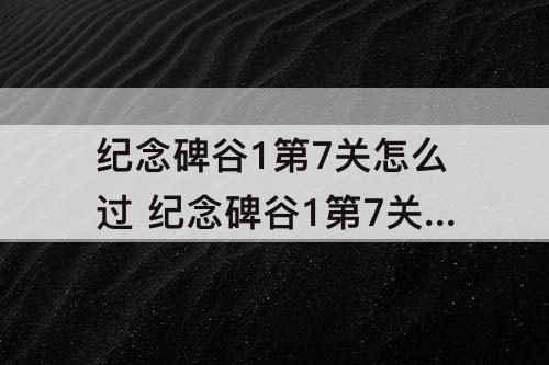 纪念碑谷1第7关怎么过 纪念碑谷1第7关怎么过图解法