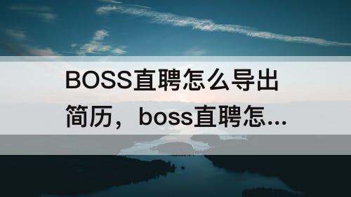 BOSS直聘怎么导出简历，boss直聘怎么导出简历的邮箱