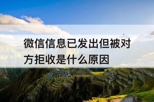 微信信息已发出但被对方拒收是什么原因