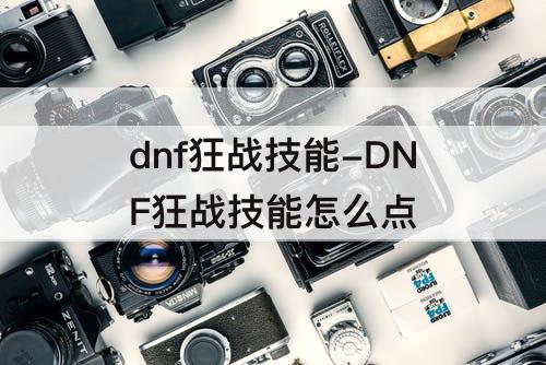 dnf狂战技能-DNF狂战技能怎么点