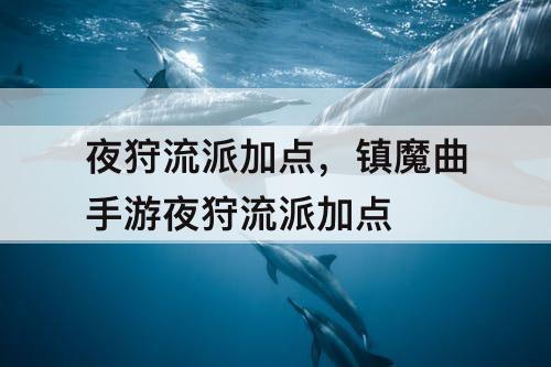 夜狩流派加点，镇魔曲手游夜狩流派加点