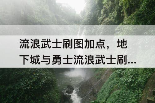 流浪武士刷图加点，地下城与勇士流浪武士刷图加点