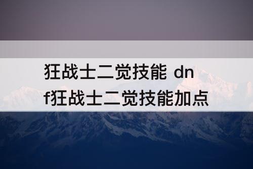 狂战士二觉技能 dnf狂战士二觉技能加点