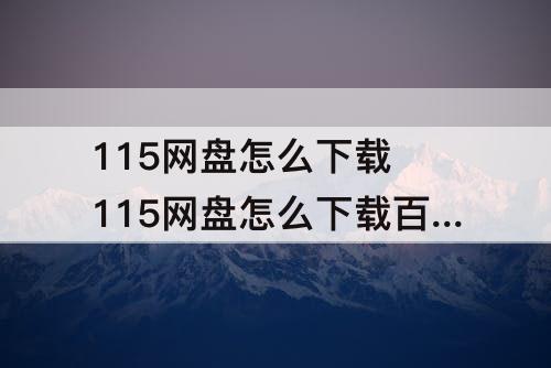 115网盘怎么下载 115网盘怎么下载百度云资源