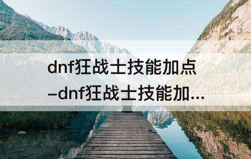 dnf狂战士技能加点-dnf狂战士技能加点90级