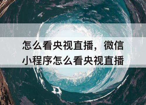 怎么看央视直播，微信小程序怎么看央视直播
