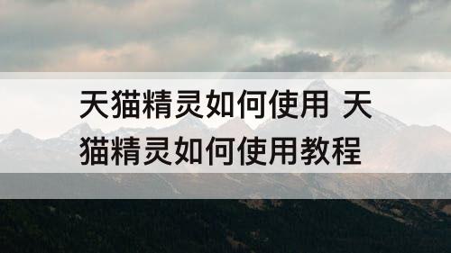 天猫精灵如何使用 天猫精灵如何使用教程