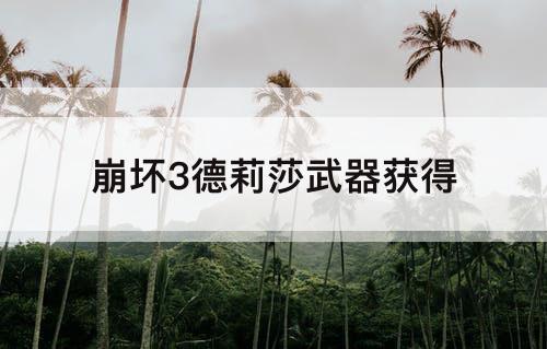 崩坏3德莉莎武器获得