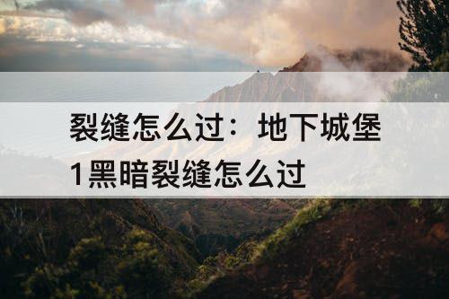裂缝怎么过：地下城堡1黑暗裂缝怎么过