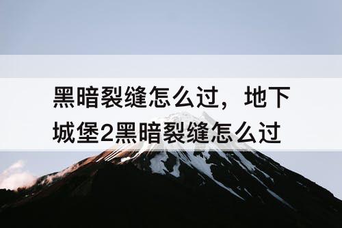 黑暗裂缝怎么过，地下城堡2黑暗裂缝怎么过
