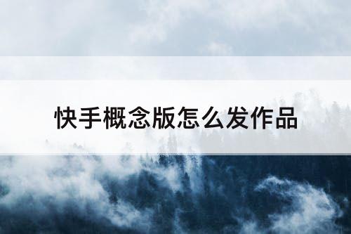 快手概念版怎么发作品