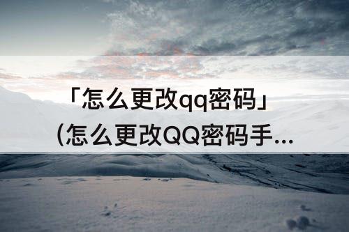 「怎么更改qq密码」(怎么更改QQ密码手机号码没有用了)