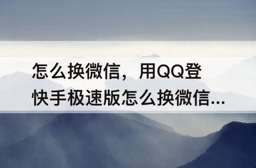 怎么换微信，用QQ登快手极速版怎么换微信提现帐号