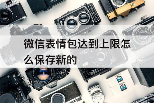微信表情包达到上限怎么保存新的