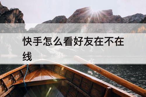 快手怎么看好友在不在线