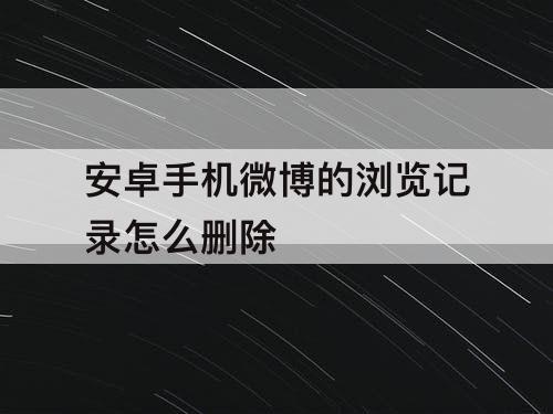 安卓手机微博的浏览记录怎么删除