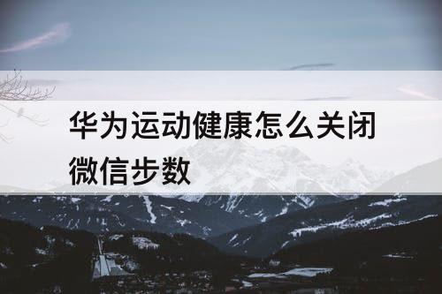 华为运动健康怎么关闭微信步数