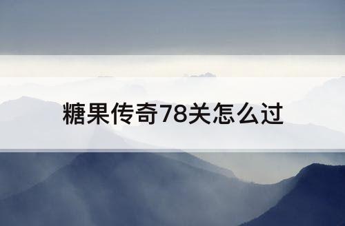 糖果传奇78关怎么过
