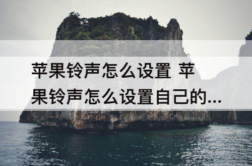 苹果铃声怎么设置 苹果铃声怎么设置自己的歌铃声多多