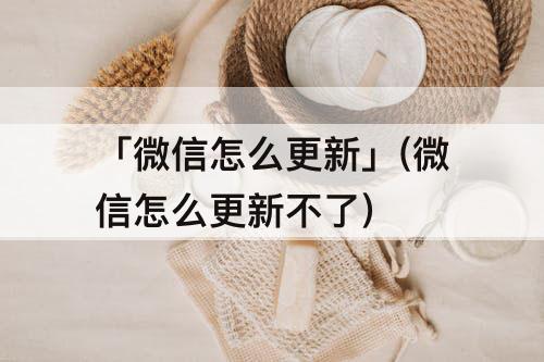 「微信怎么更新」(微信怎么更新不了)