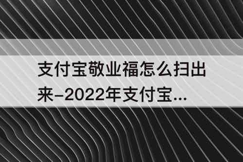 支付宝敬业福怎么扫出来-2022年支付宝敬业福怎么扫出来