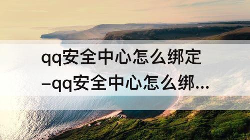 qq安全中心怎么绑定-qq安全中心怎么绑定微信帐号
